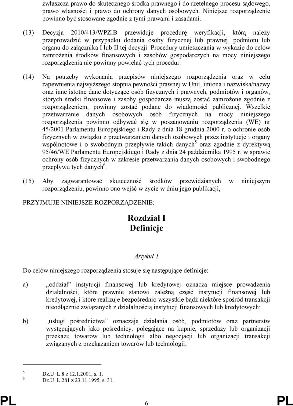 (13) Decyzja 2010/413/WPZiB przewiduje procedurę weryfikacji, którą należy przeprowadzić w przypadku dodania osoby fizycznej lub prawnej, podmiotu lub organu do załącznika I lub II tej decyzji.