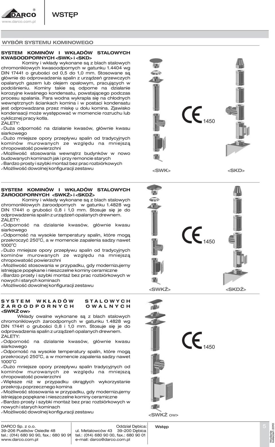 Kominy takie s¹ odporne na dzia³anie korozyjne kwaœnego kondensatu, powstaj¹cego podczas procesu spalania.