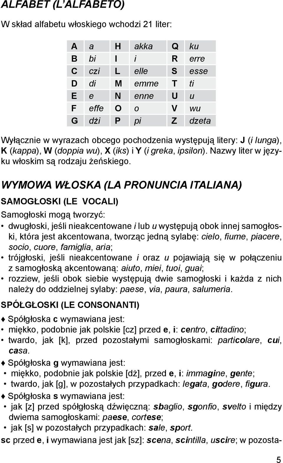 WYMOWA WŁOSKA (LA PRONUNCIA ITALIANA) SAMOGŁOSKI (LE VOCALI) Samogłoski mogą tworzyć: dwugłoski, jeśli nieakcentowane i lub u występują obok innej samogłoski, która jest akcentowana, tworząc jedną