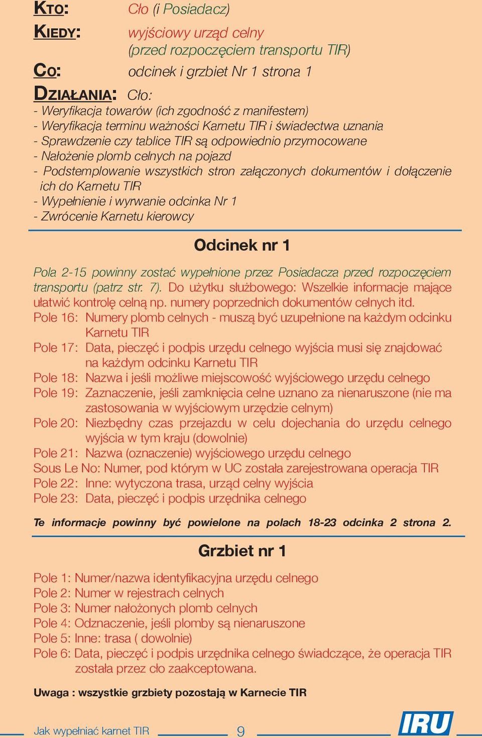 załączonych dokumentów i dołączenie ich do Karnetu TIR - Wypełnienie i wyrwanie odcinka Nr 1 - Zwrócenie Karnetu kierowcy Odcinek nr 1 Pola 2-15 powinny zostać wypełnione przez Posiadacza przed