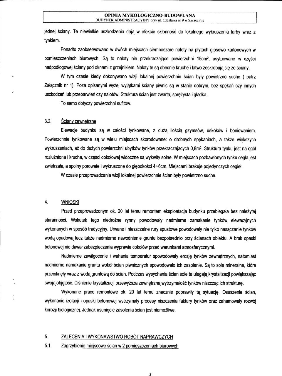 S^ to naloty nie przekraczajace powierzchni 15cm2, usytuowane w cz^sci nadpodtogowej sciany pod oknami z grzejnikiem. Naloty te sa^obecnie kruche i tatwo zeskrobuja^si? ze sciany.