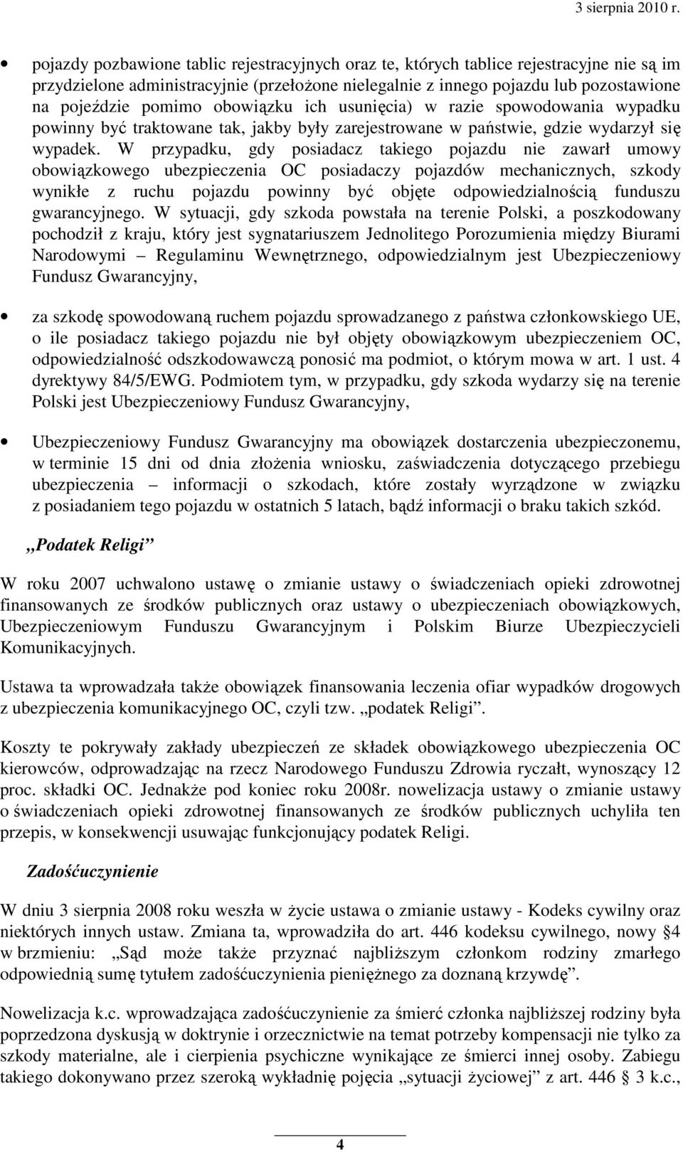 W przypadku, gdy posiadacz takiego pojazdu nie zawarł umowy obowiązkowego ubezpieczenia OC posiadaczy pojazdów mechanicznych, szkody wynikłe z ruchu pojazdu powinny być objęte odpowiedzialnością