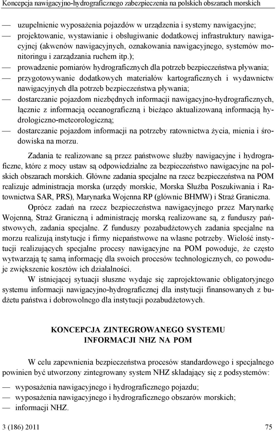 ); prowadzenie pomiarów hydrograficznych dla potrzeb bezpieczeństwa pływania; przygotowywanie dodatkowych materiałów kartograficznych i wydawnictw nawigacyjnych dla potrzeb bezpieczeństwa pływania;