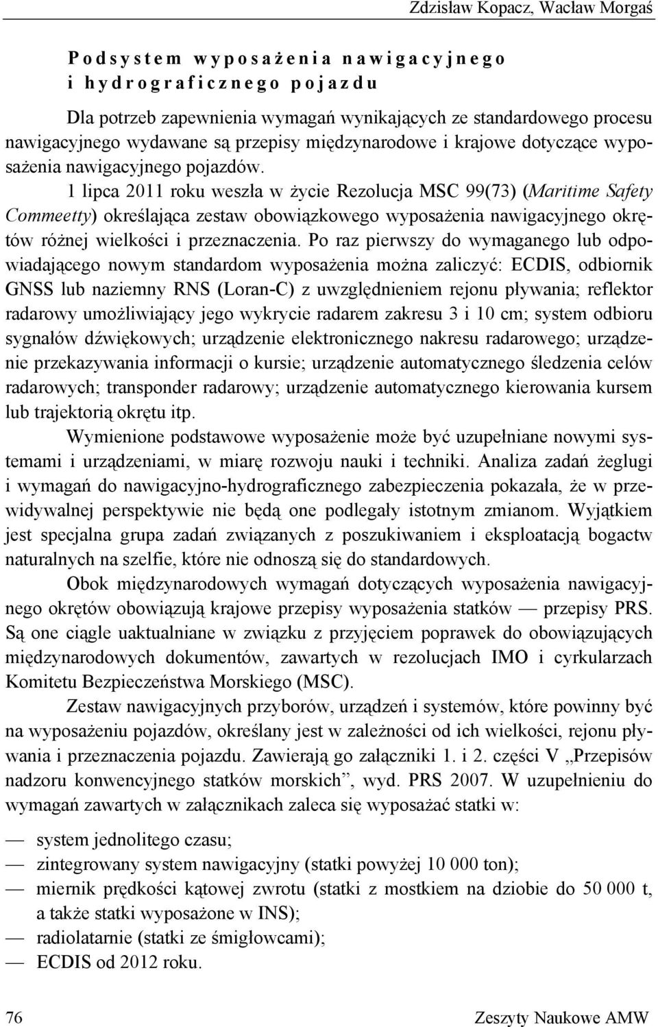 1 lipca 2011 roku weszła w życie Rezolucja MSC 99(73) (Maritime Safety Commeetty) określająca zestaw obowiązkowego wyposażenia nawigacyjnego okrętów różnej wielkości i przeznaczenia.