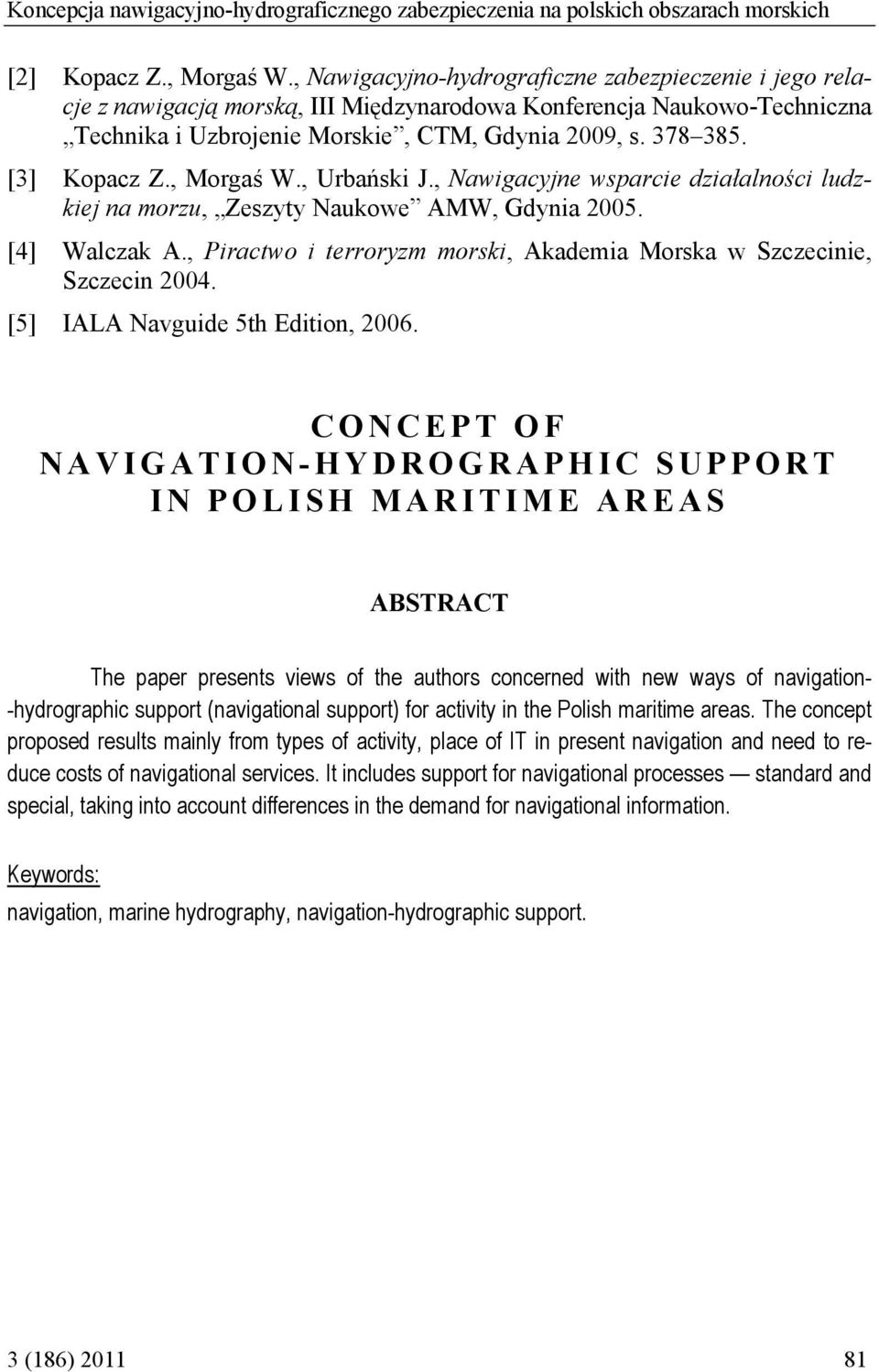 [3] Kopacz Z., Morgaś W., Urbański J., Nawigacyjne wsparcie działalności ludzkiej na morzu, Zeszyty Naukowe AMW, Gdynia 2005. [4] Walczak A.