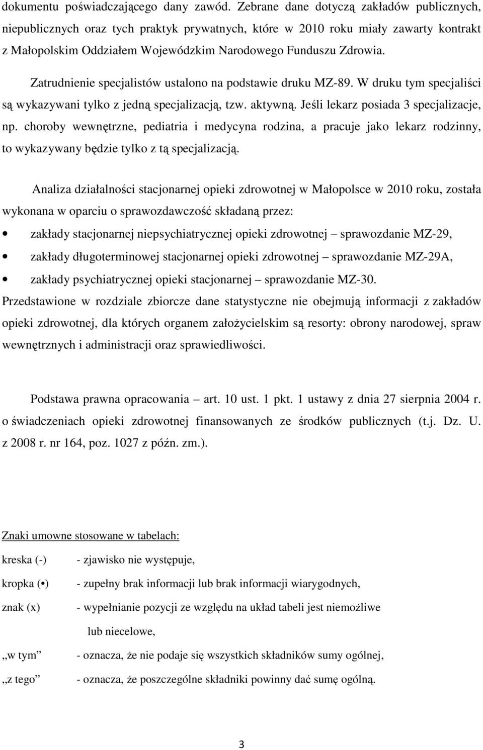 Zatrudnienie specjalistów ustalono na podstawie druku MZ-89. W druku tym specjaliści są wykazywani tylko z jedną specjalizacją, tzw. aktywną. Jeśli lekarz posiada 3 specjalizacje, np.