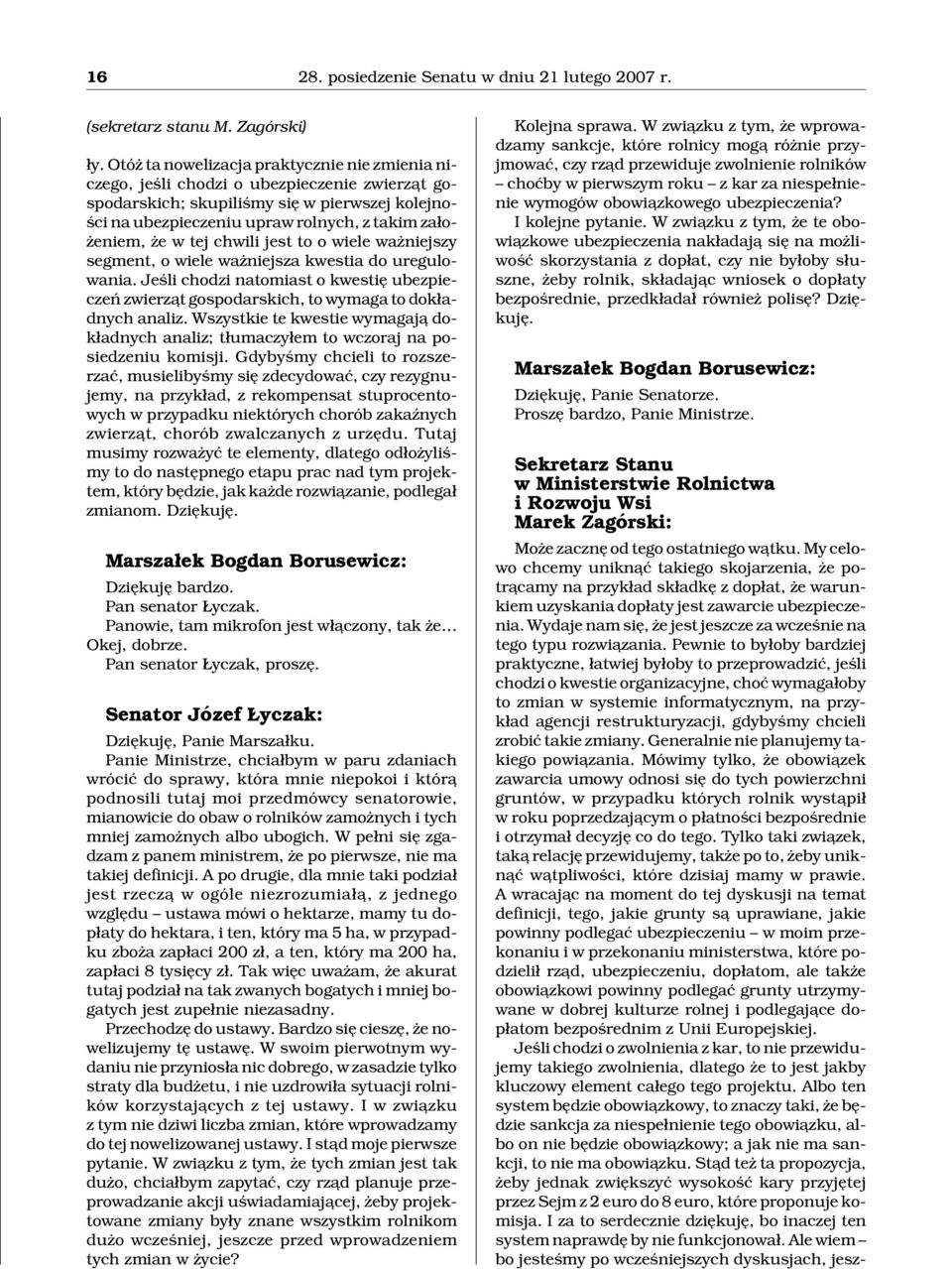 tej chwili jest to o wiele wa niejszy segment, o wiele wa niejsza kwestia do uregulowania. Jeœli chodzi natomiast o kwestiê ubezpieczeñ zwierz¹t gospodarskich, to wymaga to dok³adnych analiz.