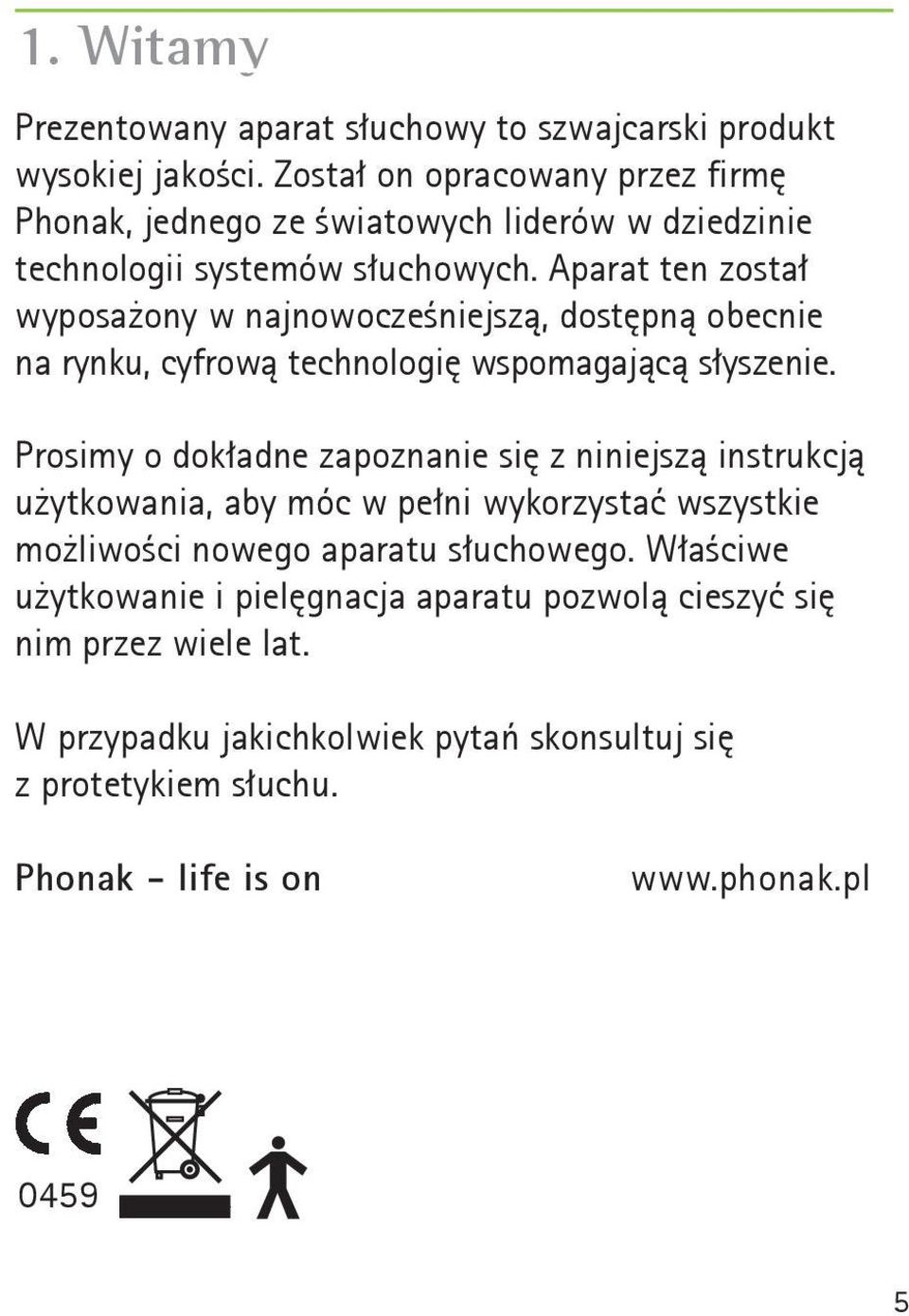 Aparat ten został wyposażony w najnowocześniejszą, dostępną obecnie na rynku, cyfrową technologię wspomagającą słyszenie.