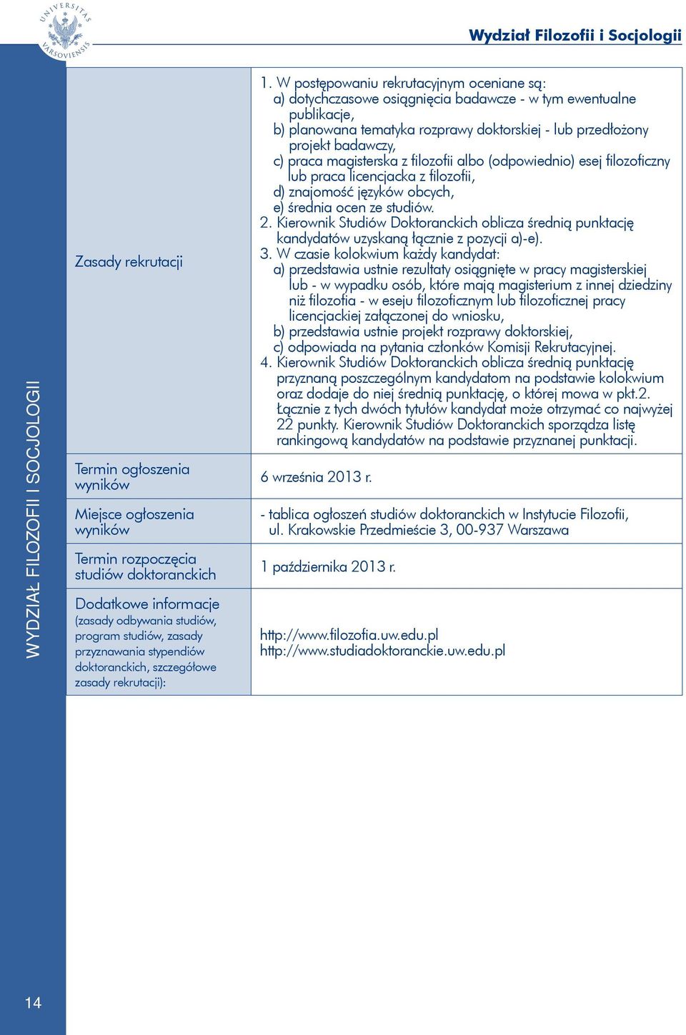 W postępowaniu rekrutacyjnym oceniane są: a) dotychczasowe osiągnięcia badawcze - w tym ewentualne publikacje, b) planowana tematyka rozprawy doktorskiej - lub przedłożony projekt badawczy, c) praca