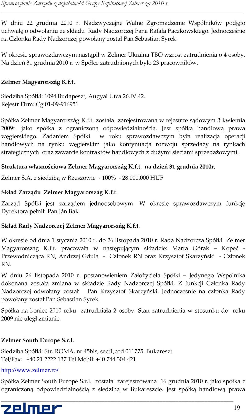 w Spółce zatrudnionych było 23 pracowników. Zelmer Magyarorsz{g K.f.t. Siedziba Spółki: 1094 Budapeszt, Augyal Utca 26.IV.42. Rejestr Firm: Cg.01-09-916951 Spółka Zelmer Magyarorsz{g K.f.t. została zarejestrowana w rejestrze sądowym 3 kwietnia 2009r.