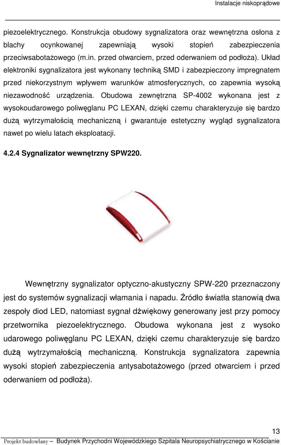 Układ elektroniki sygnalizatora jest wykonany techniką SMD i zabezpieczony impregnatem przed niekorzystnym wpływem warunków atmosferycznych, co zapewnia wysoką niezawodność urządzenia.