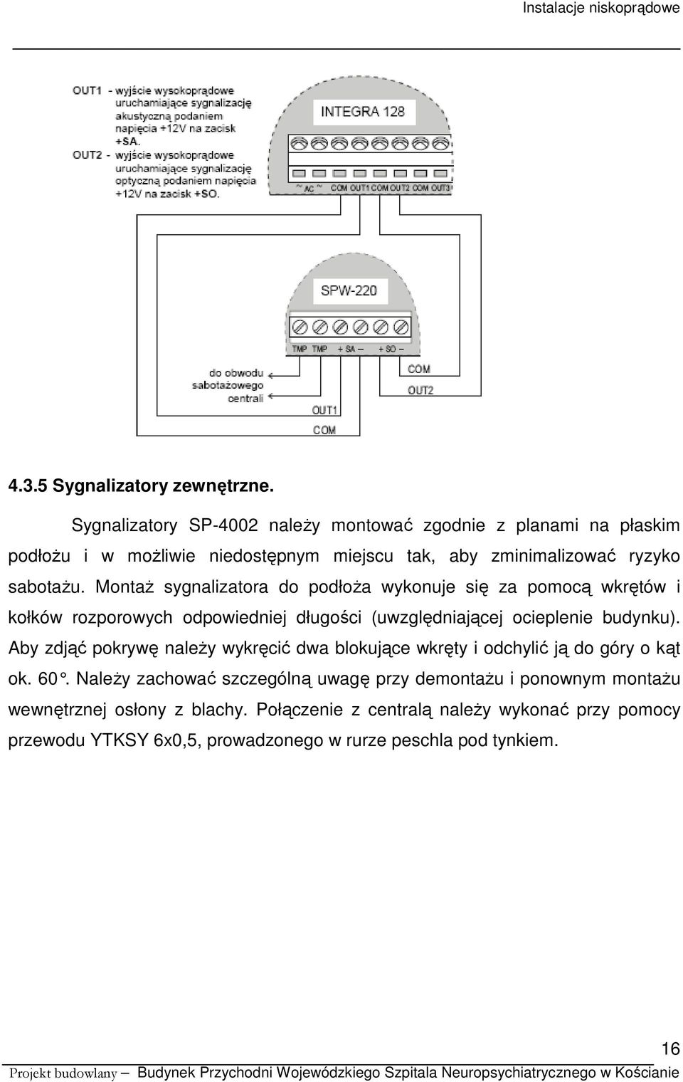 Montaż sygnalizatora do podłoża wykonuje się za pomocą wkrętów i kołków rozporowych odpowiedniej długości (uwzględniającej ocieplenie budynku).