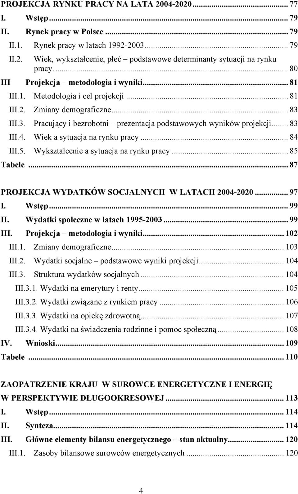 .. 83 III.4. Wiek a sytuacja na rynku pracy... 84 III.5. Wykształcenie a sytuacja na rynku pracy... 85 Tabele... 87 PROJEKCJA WYDATKÓW SOCJALNYCH W LATACH 2004-2020... 97 I. Wstęp... 99 II.