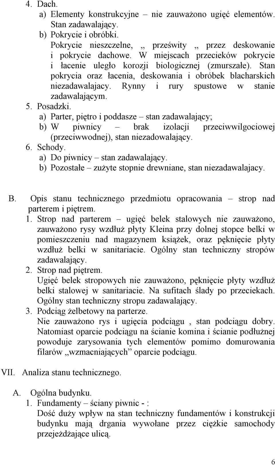 Rynny i rury spustowe w stanie zadawalającym. 5. Posadzki. a) Parter, piętro i poddasze stan zadawalający; b) W piwnicy brak izolacji przeciwwilgociowej (przeciwwodnej), stan niezadowalający. 6.