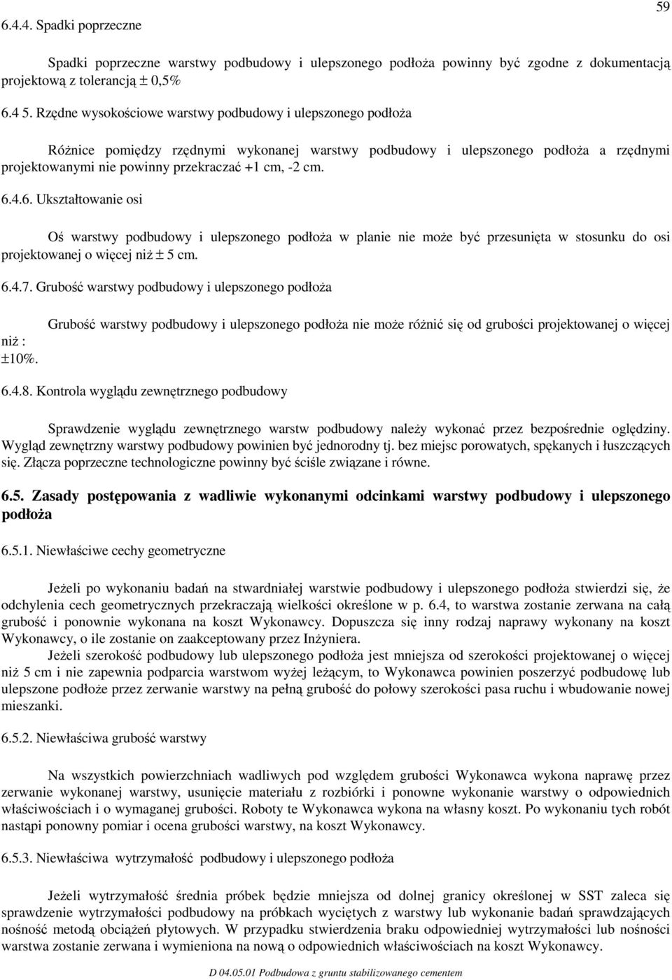 6.4.6. Ukształtowanie osi Oś warstwy podbudowy i ulepszonego podłoża w planie nie może być przesunięta w stosunku do osi projektowanej o więcej niż ± 5 cm. 6.4.7.