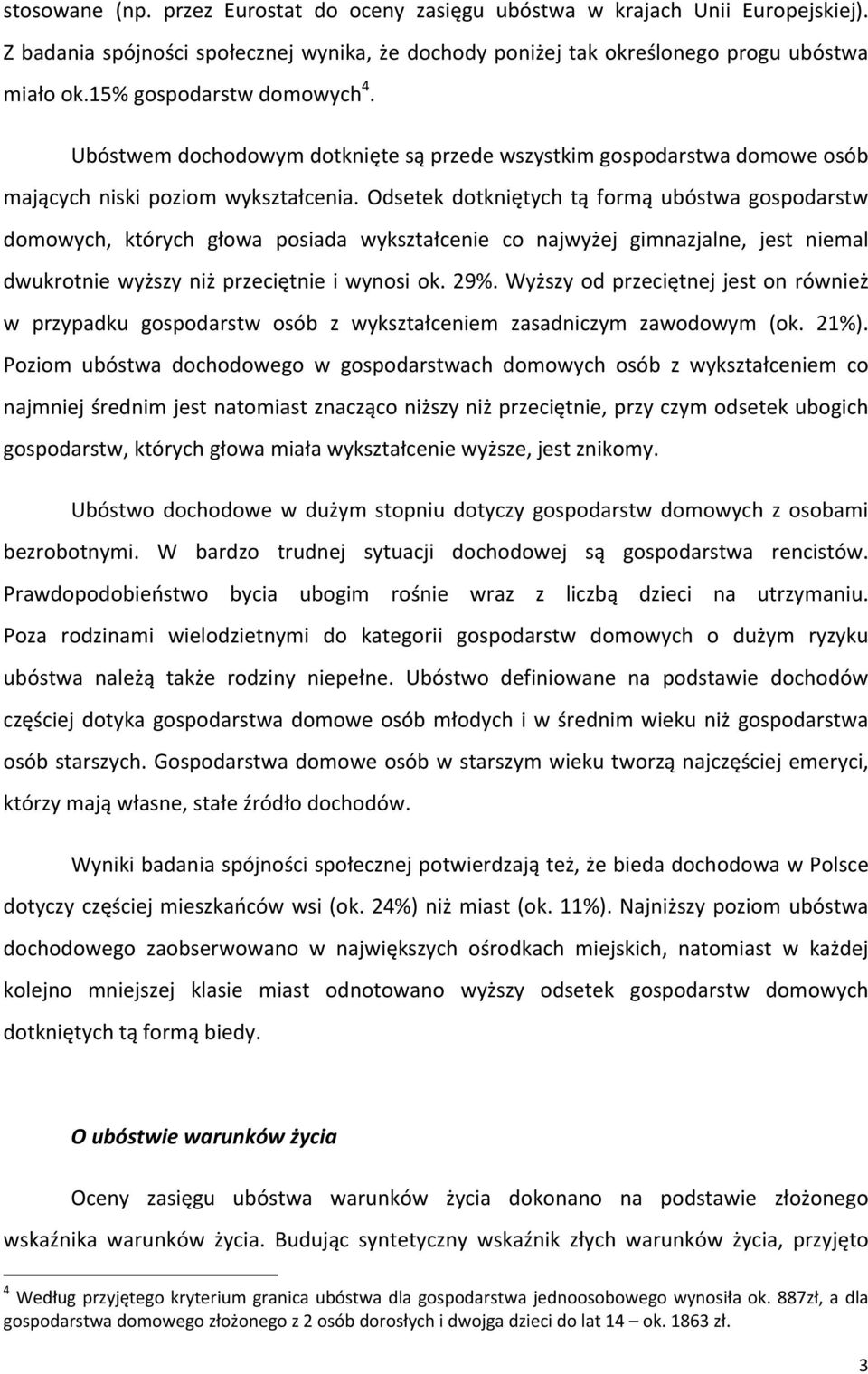 Odsetek dotkniętych tą formą ubóstwa gospodarstw domowych, których głowa posiada wykształcenie co najwyżej gimnazjalne, jest niemal dwukrotnie wyższy niż przeciętnie i wynosi ok. 29%.