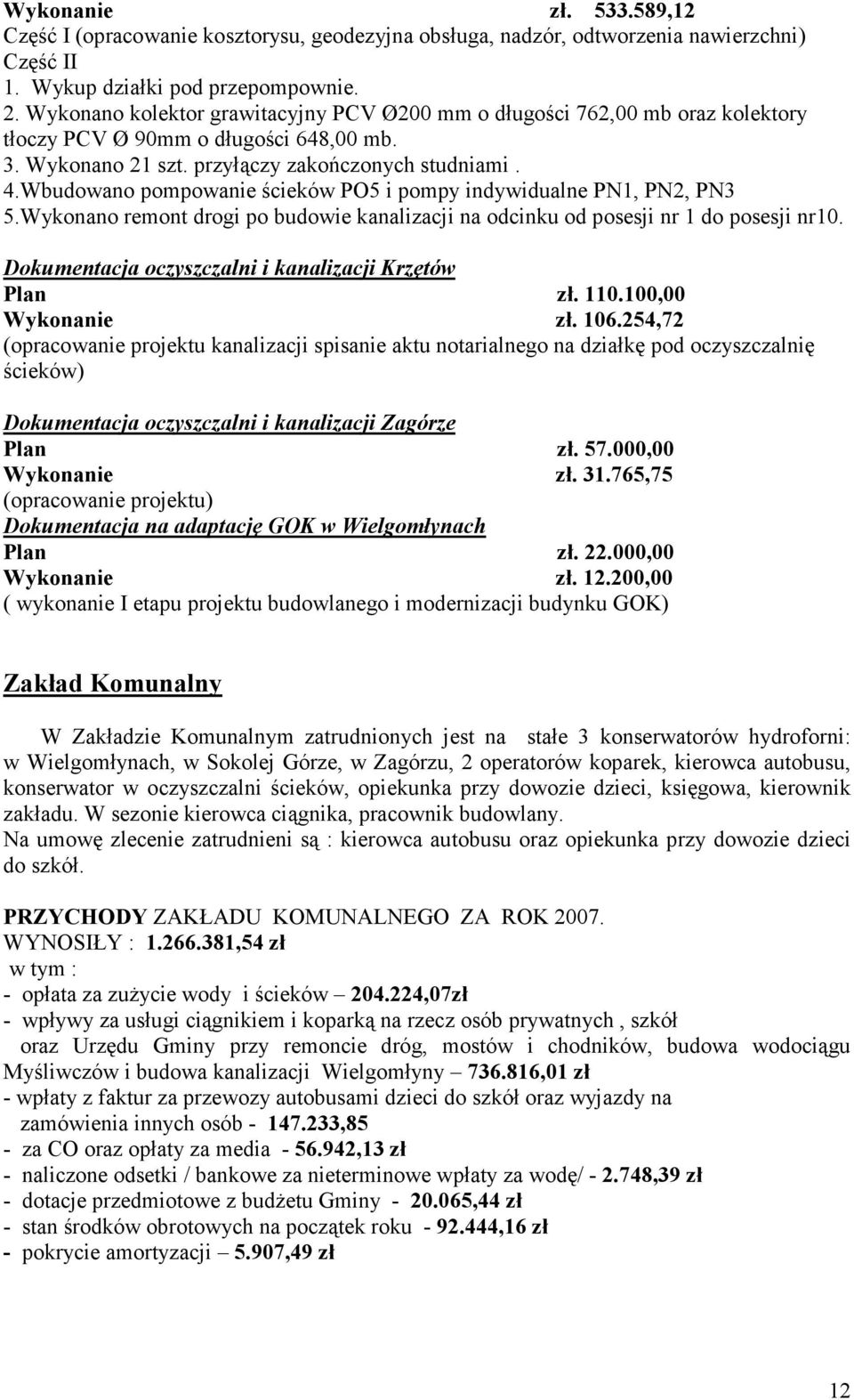 Wbudowano pompowanie ścieków PO5 i pompy indywidualne PN1, PN2, PN3 5.Wykonano remont drogi po budowie kanalizacji na odcinku od posesji nr 1 do posesji nr10.