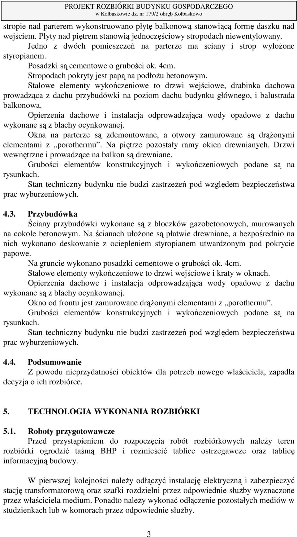 Stalowe elementy wykończeniowe to drzwi wejściowe, drabinka dachowa prowadząca z dachu przybudówki na poziom dachu budynku głównego, i balustrada balkonowa.