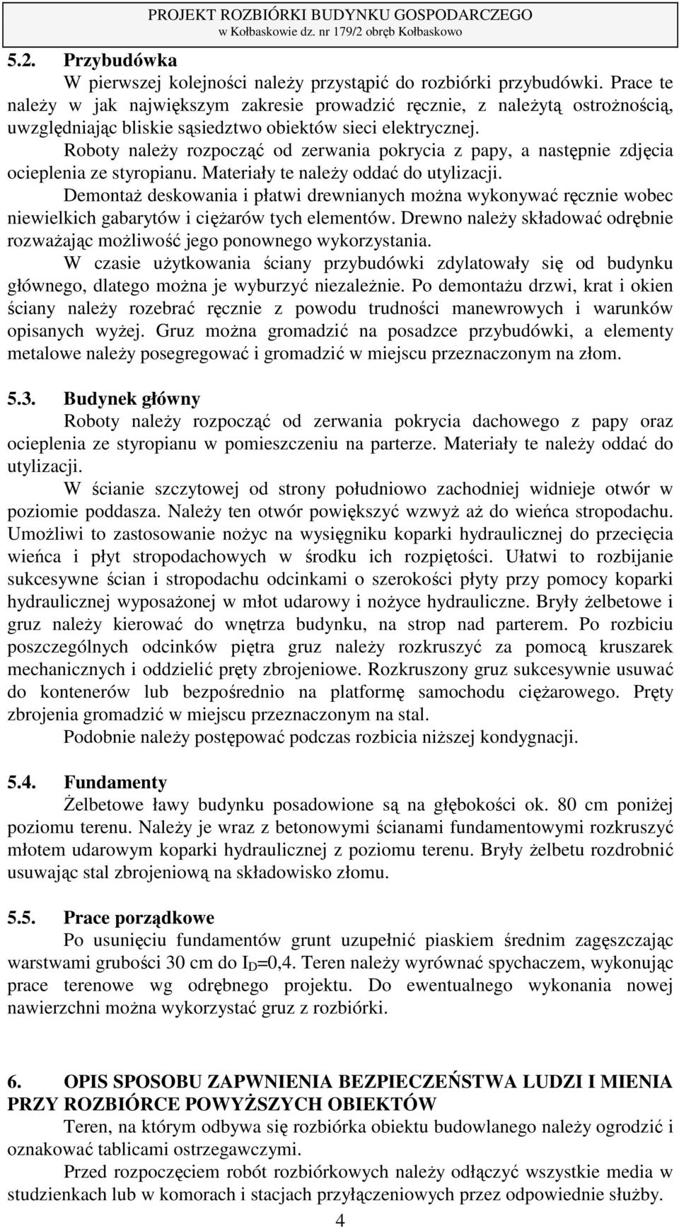 Roboty należy rozpocząć od zerwania pokrycia z papy, a następnie zdjęcia ocieplenia ze styropianu. Materiały te należy oddać do utylizacji.