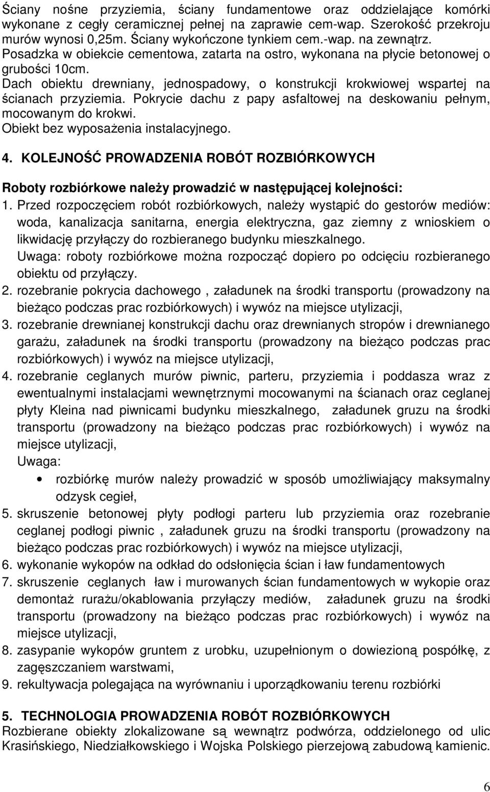 Dach obiektu drewniany, jednospadowy, o konstrukcji krokwiowej wspartej na ścianach przyziemia. Pokrycie dachu z papy asfaltowej na deskowaniu pełnym, mocowanym do krokwi.