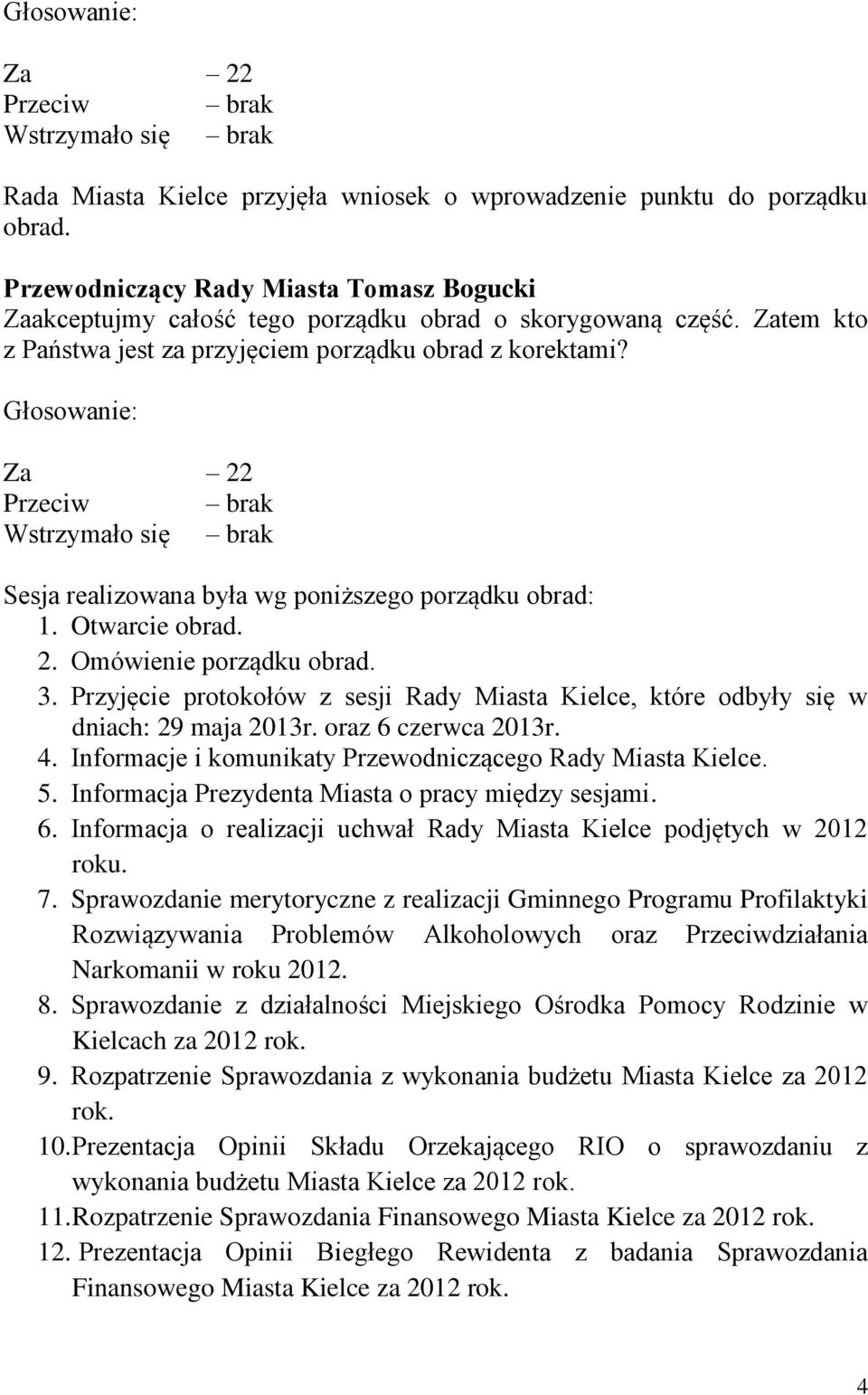 Głosowanie: Za 22 Przeciw brak Wstrzymało się brak Sesja realizowana była wg poniższego porządku obrad: 1. Otwarcie obrad. 2. Omówienie porządku obrad. 3.