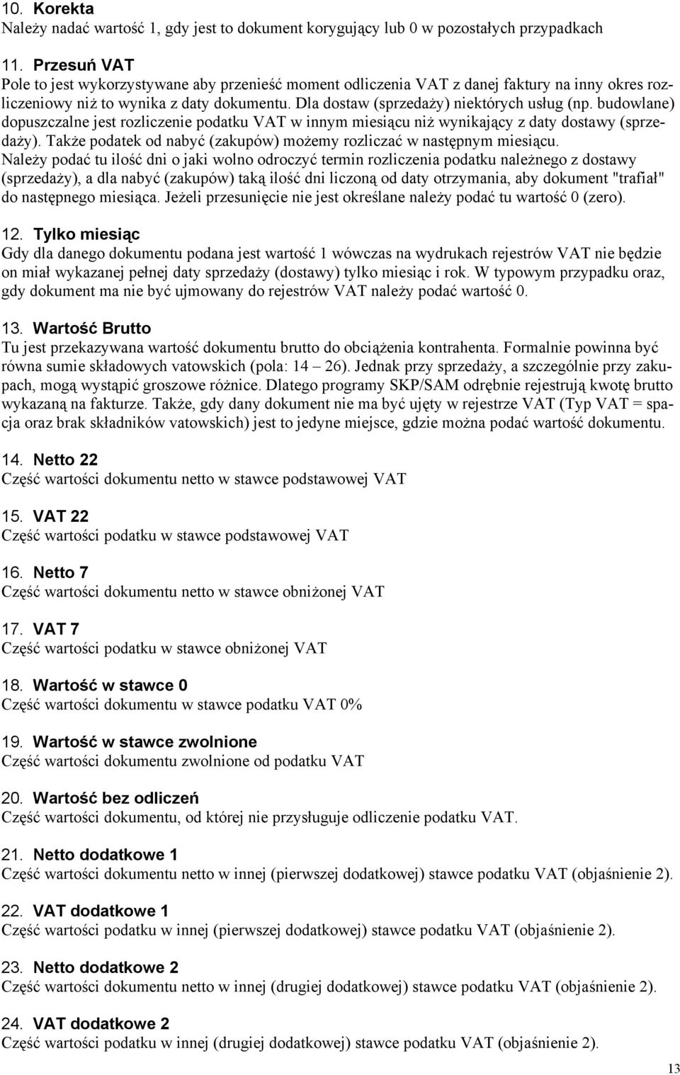 budowlane) dopuszczalne jest rozliczenie podatku VAT w innym miesiącu niż wynikający z daty dostawy (sprzedaży). Także podatek od nabyć (zakupów) możemy rozliczać w następnym miesiącu.