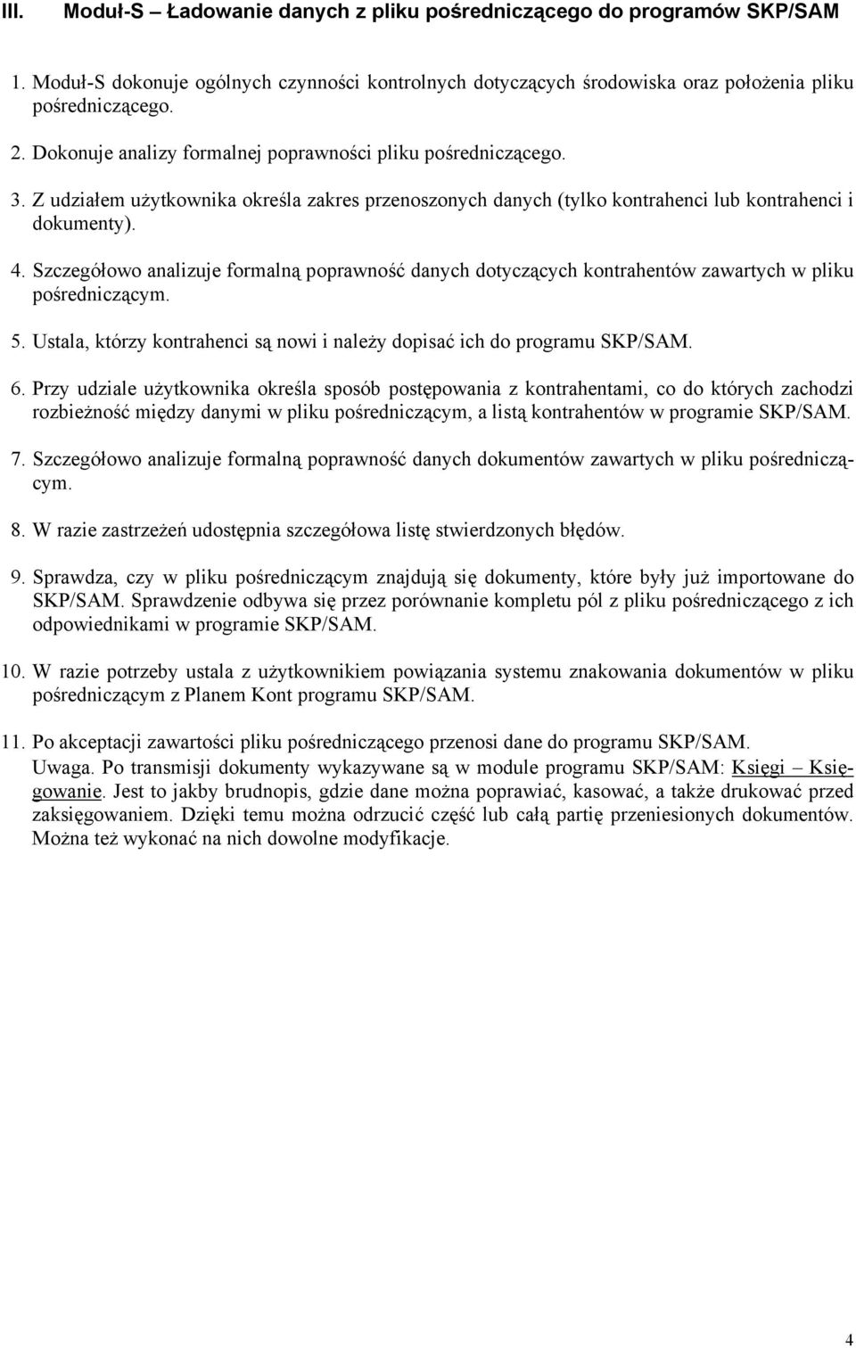 Szczegółowo analizuje formalną poprawność danych dotyczących kontrahentów zawartych w pliku pośredniczącym. 5. Ustala, którzy kontrahenci są nowi i należy dopisać ich do programu SKP/SAM. 6.