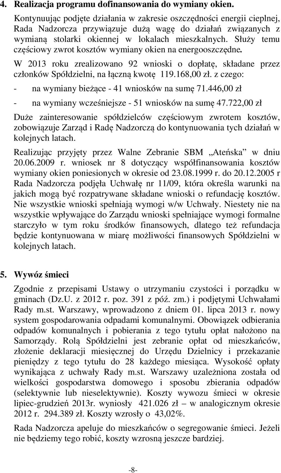 Służy temu częściowy zwrot kosztów wymiany okien na energooszczędne. W 2013 roku zrealizowano 92 wnioski o dopłatę, składane przez członków Spółdzielni, na łączną kwotę 119.168,00 zł.