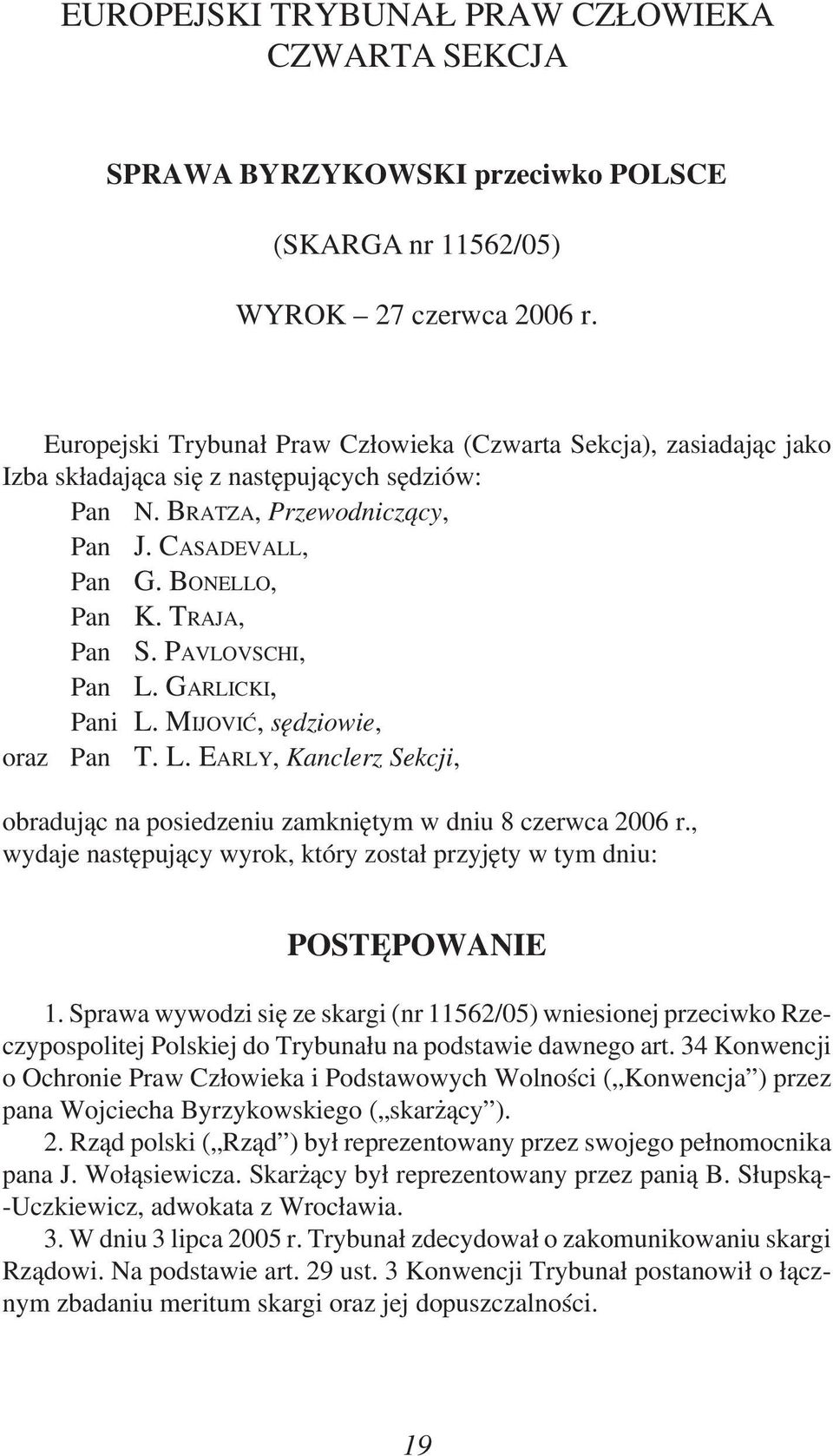 PAVLOVSCHI, Pan L. GARLICKI, Pani L. MIJOVIĆ, sędziowie, oraz Pan T. L. EARLY, Kanclerz Sekcji, obradując na posiedzeniu zamkniętym w dniu 8 czerwca 2006 r.