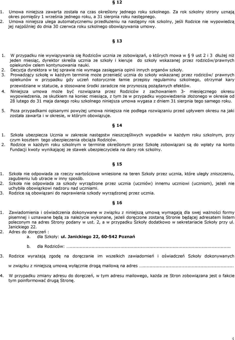 W przypadku nie wywiązywania się Rodziców ucznia ze zobowiązań, o których mowa w 9 ust 2 i 3 dłuŝej niŝ jeden miesiąc, dyrektor skreśla ucznia ze szkoły i kieruje do szkoły wskazanej przez