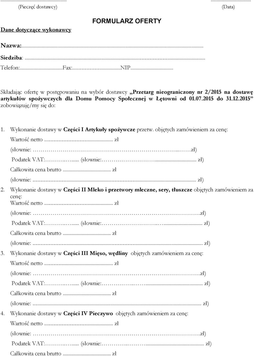 2015 zobowiązuję/my się do: 1. Wykonanie dostawy w Części I Artykuły spożywcze przetw. objętych zamówieniem za cenę: (słownie:... zł) VAT:..... (słownie:... zł) Całkowita cena... zł (słownie:... zł) 2.