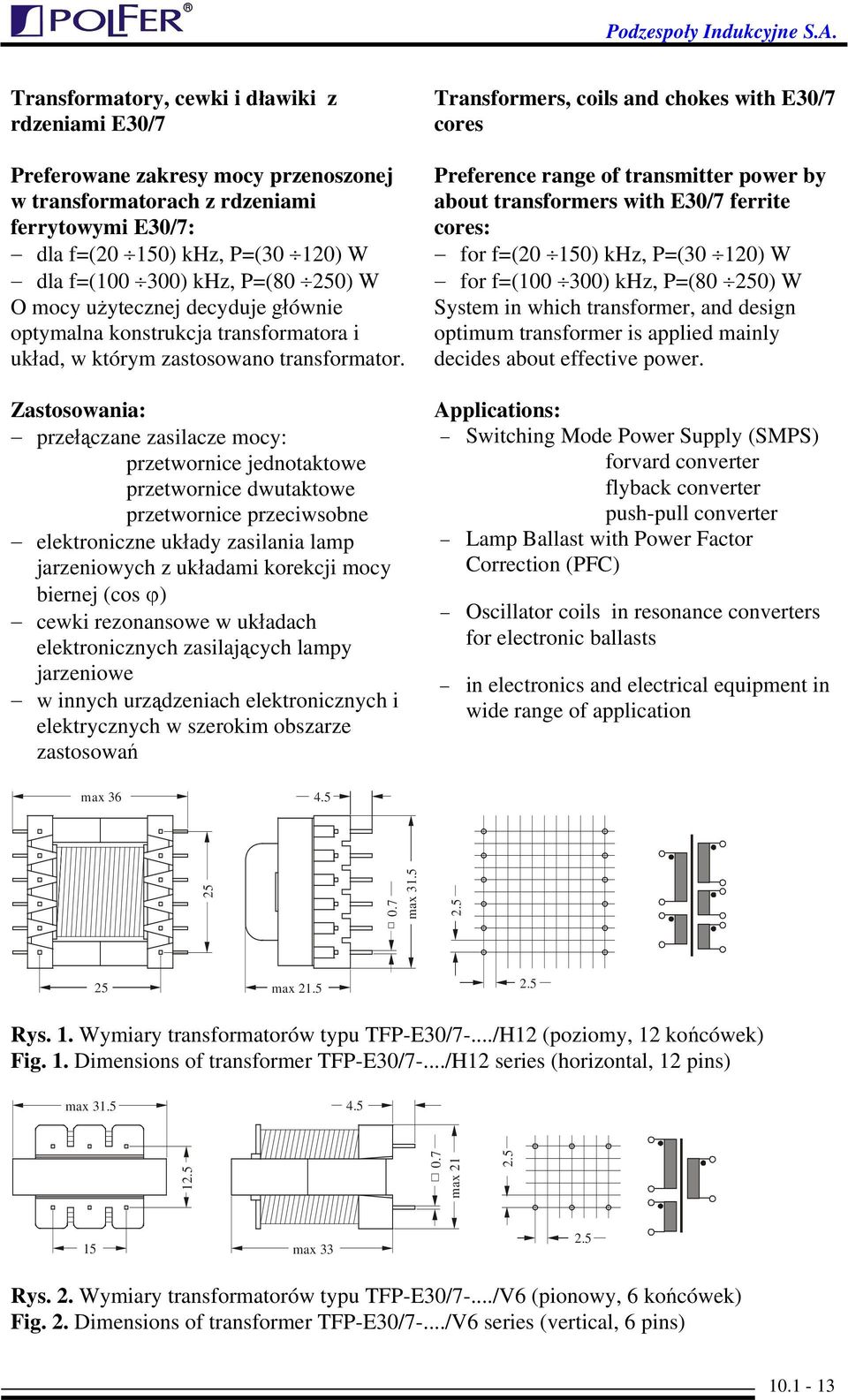 Zastosowania: przełączane zasilacze mocy: przetwornice jednotaktowe przetwornice dwutaktowe przetwornice przeciwsobne elektroniczne układy zasilania lamp jarzeniowych z układami korekcji mocy biernej