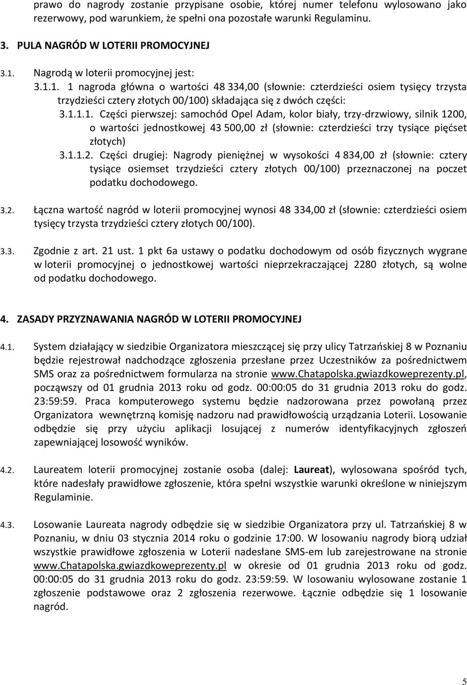 1. 1 nagroda główna o wartości 48 334,00 (słownie: czterdzieści osiem tysięcy trzysta trzydzieści cztery złotych 00/100) składająca się z dwóch części: 3.1.1.1. Części pierwszej: samochód Opel Adam, kolor biały, trzy-drzwiowy, silnik 1200, o wartości jednostkowej 43 500,00 zł (słownie: czterdzieści trzy tysiące pięćset złotych) 3.