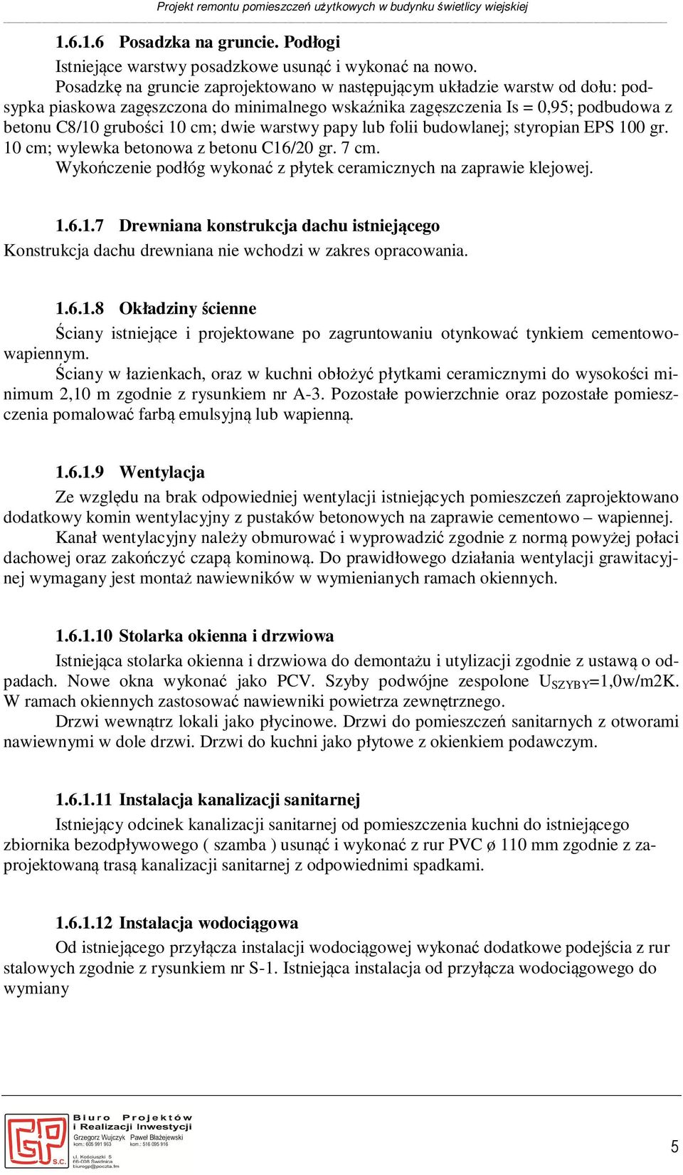 warstwy papy lub folii budowlanej; styropian EPS 100 gr. 10 cm; wylewka betonowa z betonu C16/20 gr. 7 cm. Wykończenie podłóg wykonać z płytek ceramicznych na zaprawie klejowej. 1.6.1.7 Drewniana konstrukcja dachu istniejącego Konstrukcja dachu drewniana nie wchodzi w zakres opracowania.