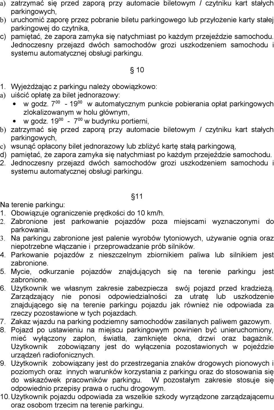 10 1. Wyjeżdżając z parkingu należy obowiązkowo: a) uiścić opłatę za bilet jednorazowy: w godz. 7 00-19 00 w automatycznym punkcie pobierania opłat parkingowych zlokalizowanym w holu głównym, w godz.