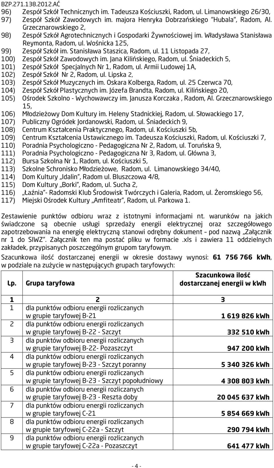 11 Listopada 27, 100) Zespół Szkół Zawodowych im. Jana Kilińskiego, Radom, ul. Śniadeckich 5, 101) Zespół Szkół Specjalnych Nr 1, Radom, ul. Armii Ludowej 1A, 102) Zespół Szkół Nr 2, Radom, ul.