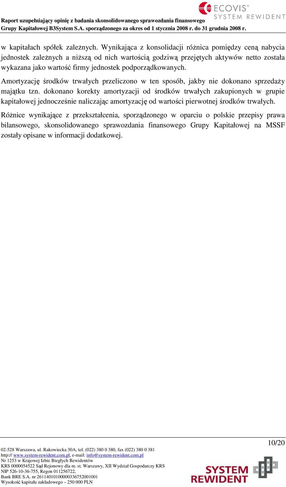 jednostek podporządkowanych. Amortyzację środków trwałych przeliczono w ten sposób, jakby nie dokonano sprzedaŝy majątku tzn.