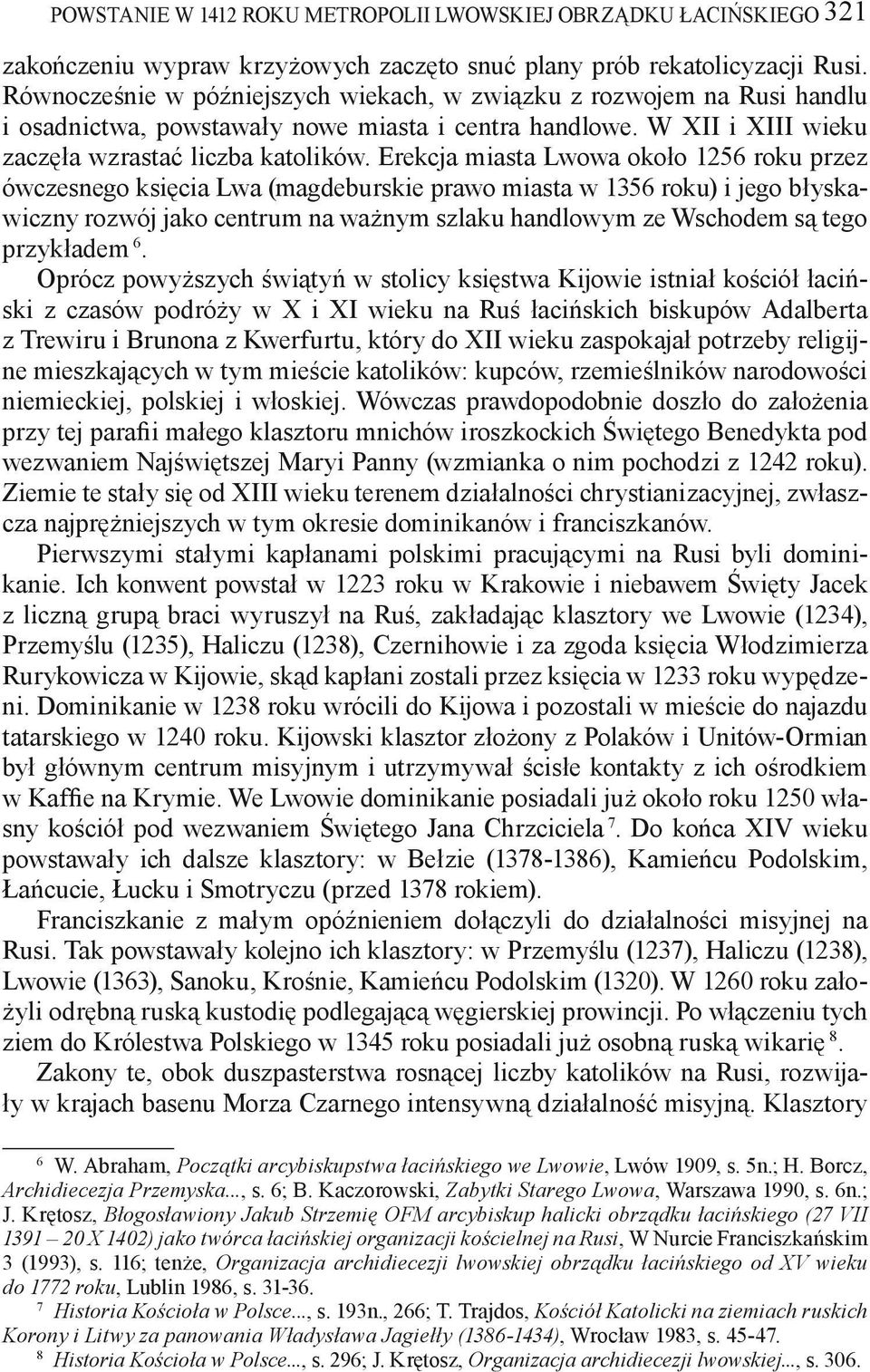 Erekcja miasta Lwowa około 1256 roku przez ówczesnego księcia Lwa (magdeburskie prawo miasta w 1356 roku) i jego błyskawiczny rozwój jako centrum na ważnym szlaku handlowym ze Wschodem są tego