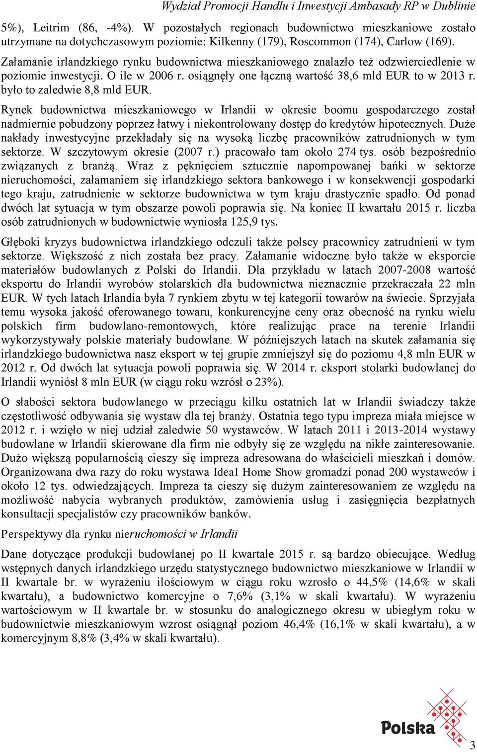 było to zaledwie 8,8 mld EUR. Rynek budownictwa mieszkaniowego w Irlandii w okresie boomu gospodarczego został nadmiernie pobudzony poprzez łatwy i niekontrolowany dostęp do kredytów hipotecznych.