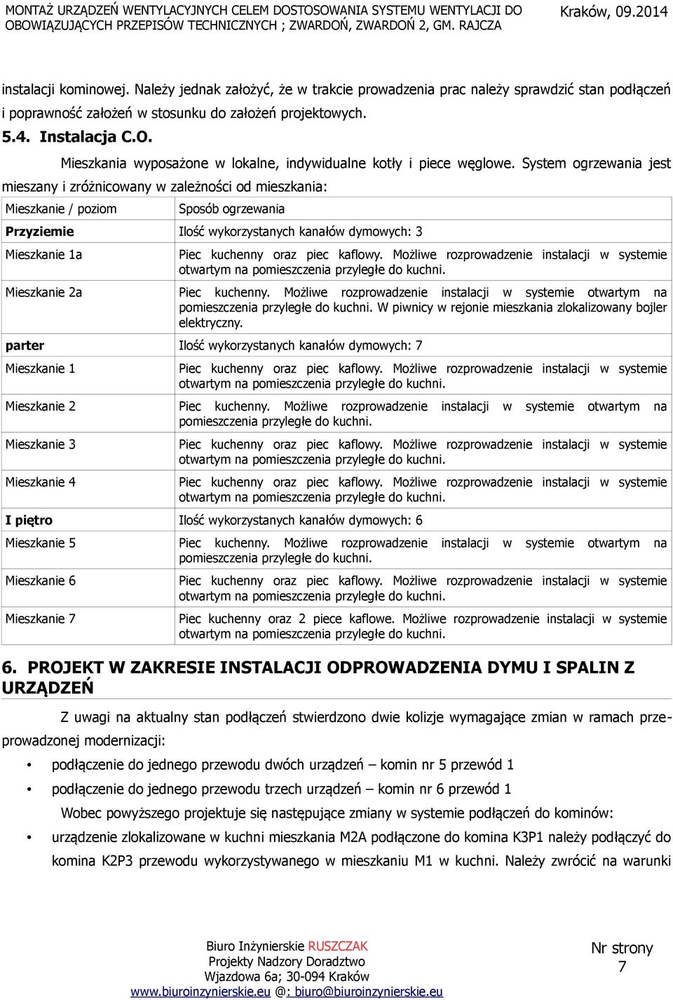 System ogrzewania jest mieszany i zróżnicowany w zależności od mieszkania: Mieszkanie / poziom Sposób ogrzewania Przyziemie Ilość wykorzystanych kanałów dymowych: 3 Mieszkanie 1a Mieszkanie 2a Piec