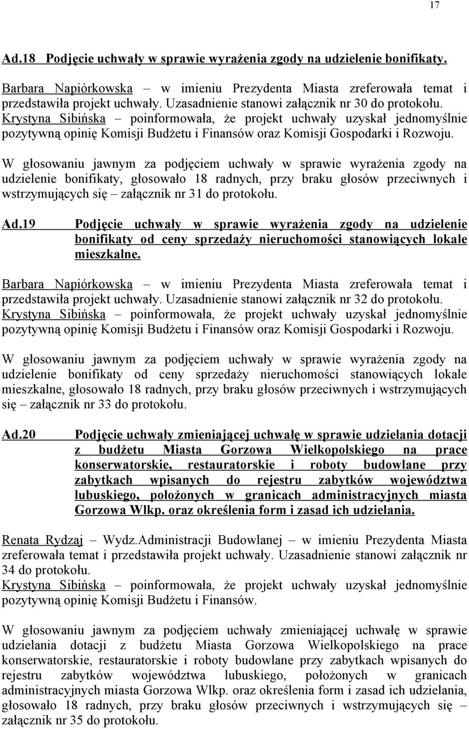 Krystyna Sibińska poinformowała, że projekt uchwały uzyskał jednomyślnie pozytywną opinię Komisji Budżetu i Finansów oraz Komisji Gospodarki i Rozwoju.