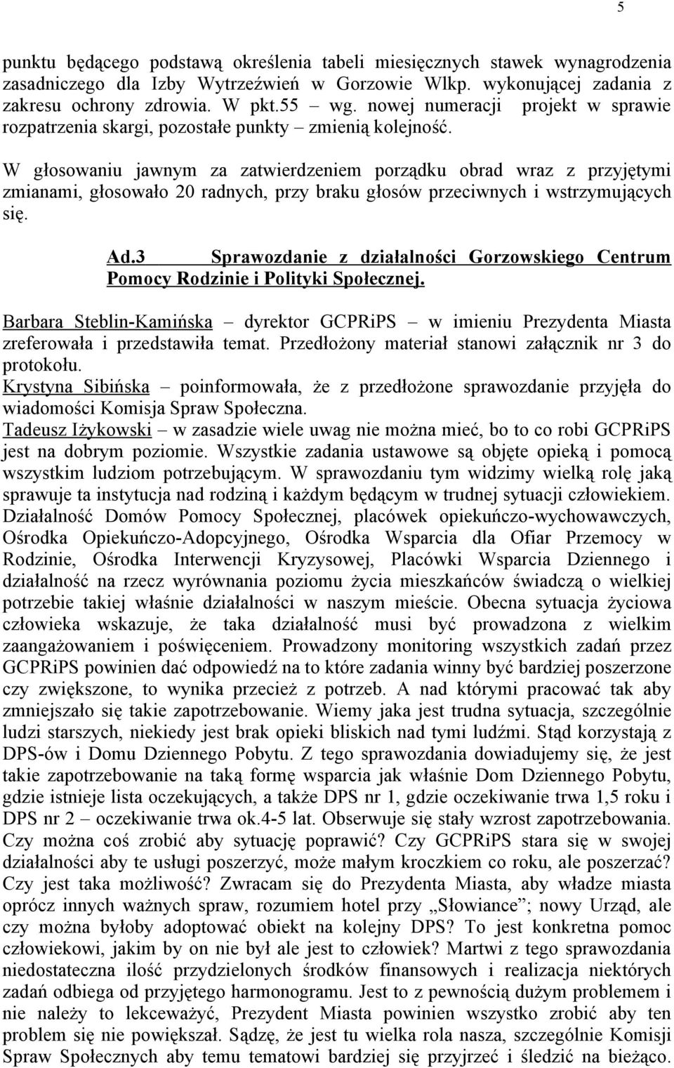 W głosowaniu jawnym za zatwierdzeniem porządku obrad wraz z przyjętymi zmianami, głosowało 20 radnych, przy braku głosów przeciwnych i wstrzymujących się. Ad.