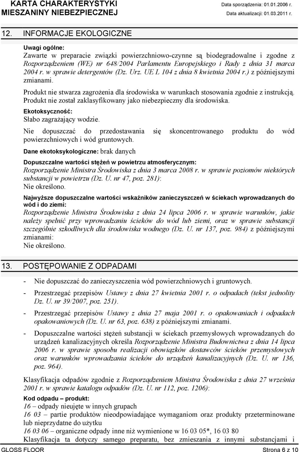 Produkt nie został zaklasyfikowany jako niebezpieczny dla środowiska. Ekotoksyczność: Słabo zagraŝający wodzie.