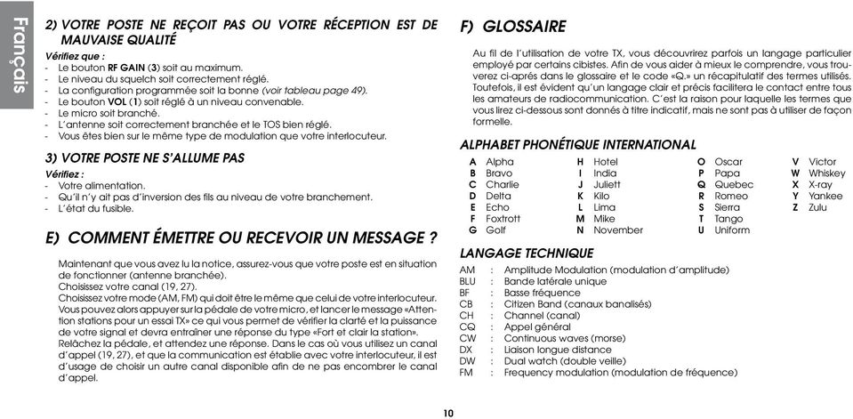 - L antenne soit correctement branchée et le TOS bien réglé. - Vous êtes bien sur le même type de modulation que votre interlocuteur. 3) VOTRE POSTE NE S ALLUME PAS Vérifiez : - Votre alimentation.