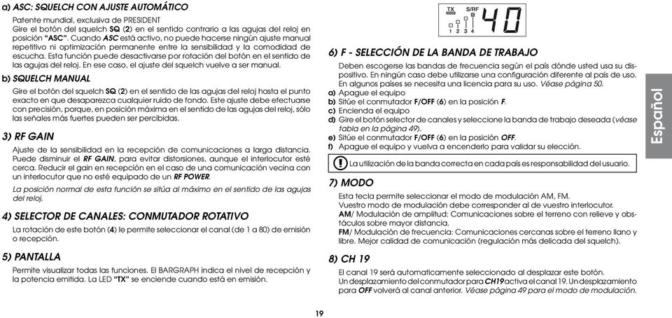 Esta función puede desactivarse por rotación del botón en el sentido de las agujas del reloj. En ese caso, el ajuste del squelch vuelve a ser manual.