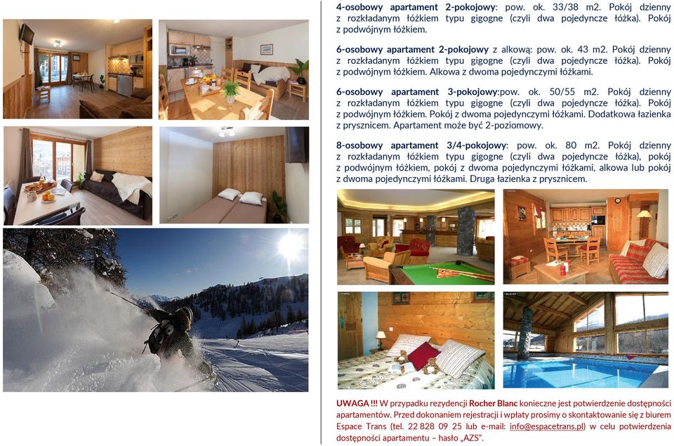 6-osobowy apartament 3-pokojowy:pow. ok. 50/55 m2. Pokój dzienny z rozkładanym łóżkiem typu gigogne (czyli dwa pojedyncze łóżka). Pokój z podwójnym łóżkiem. Pokój z dwoma pojedynczymi łóżkami.