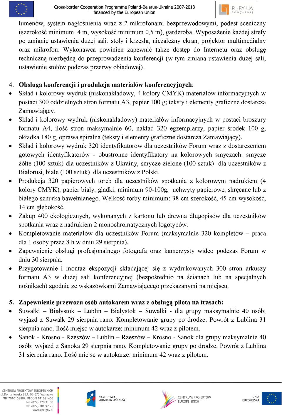 Wykonawca powinien zapewnić także dostęp do Internetu oraz obsługę techniczną niezbędną do przeprowadzenia konferencji (w tym zmiana ustawienia dużej sali, ustawienie stołów podczas przerwy