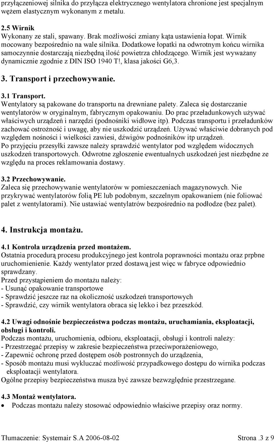 Wirnik jest wyważany dynamicznie zgodnie z DIN ISO 1940 T!, klasa jakości G6,3. 3. Transport i przechowywanie. 3.1 Transport. Wentylatory są pakowane do transportu na drewniane palety.