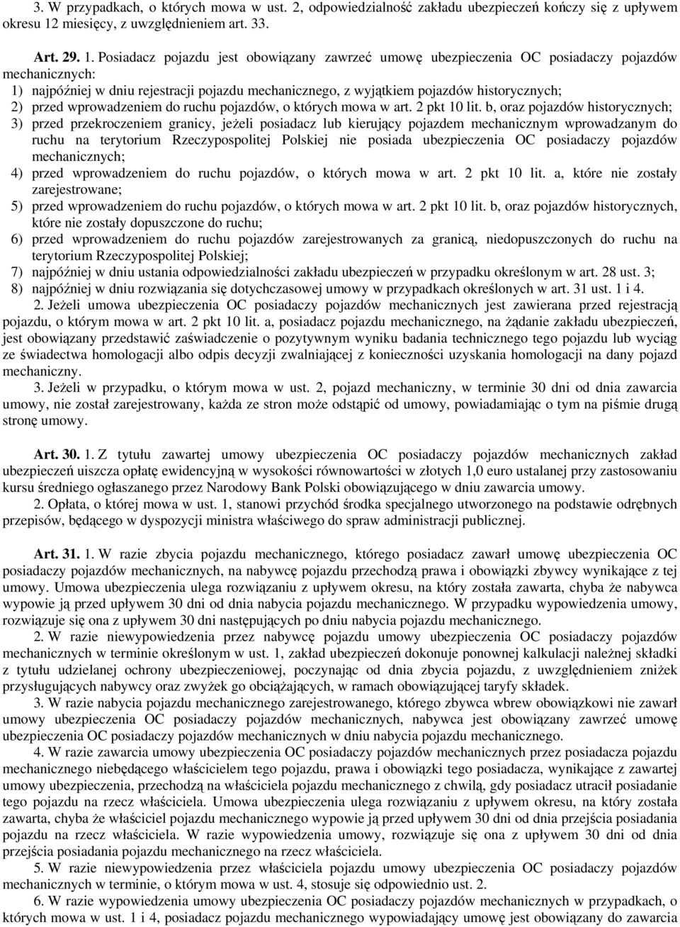 Posiadacz pojazdu jest obowiązany zawrzeć umowę ubezpieczenia OC posiadaczy pojazdów mechanicznych: 1) najpóźniej w dniu rejestracji pojazdu mechanicznego, z wyjątkiem pojazdów historycznych; 2)