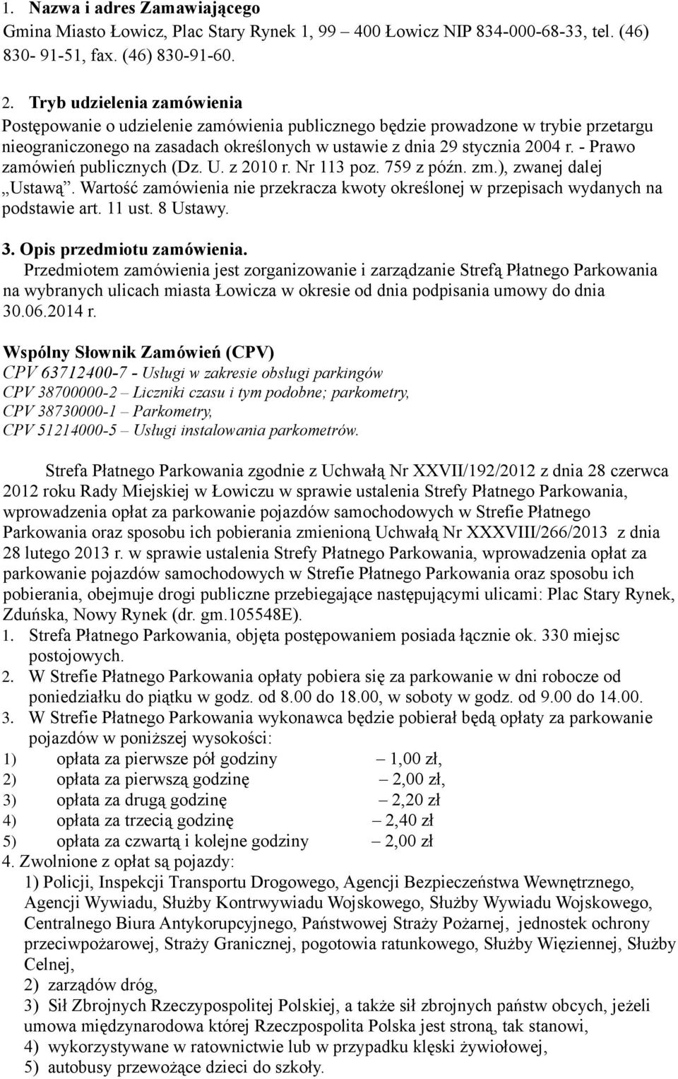 - Prawo zamówień publicznych (Dz. U. z 2010 r. Nr 113 poz. 759 z późn. zm.), zwanej dalej Ustawą. Wartość zamówienia nie przekracza kwoty określonej w przepisach wydanych na podstawie art. 11 ust.